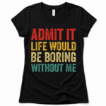 Admit It Life Would Be Boring Without Me - Image 2